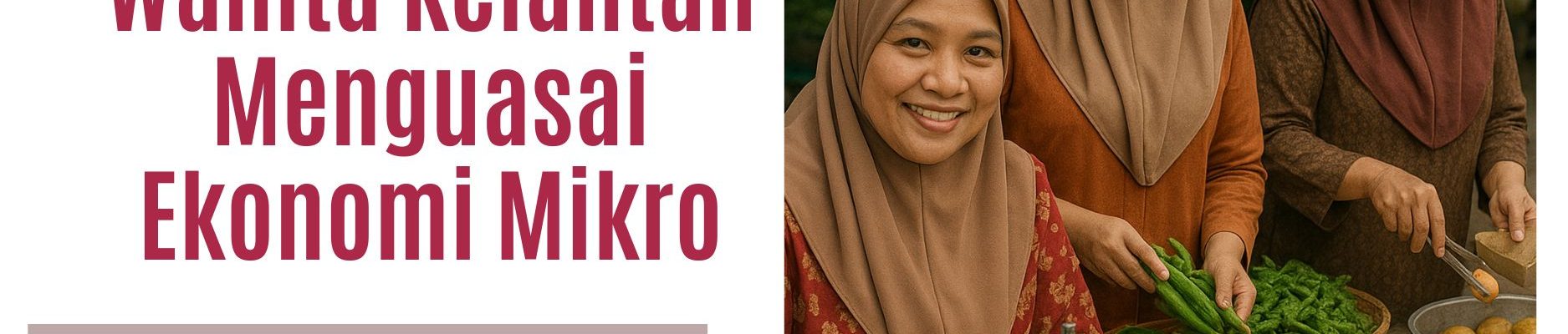 Bagaimana Wanita Kelantan Menguasai Ekonomi Mikro: Trend, Data & Potensi 2025
